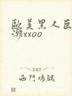 欧美黑人巨大喷潮xxoo