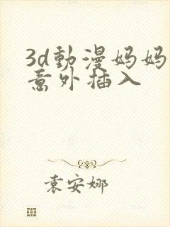 3d动漫妈妈的意外插入