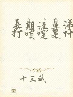 长期流鼻涕鼻塞打喷嚏是什么原因