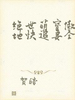 绝世萌宝傲娇爹地快追妻全集封面