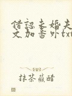 错认未婚夫后全文加番外txt