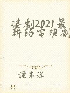 港剧2021最新的电视剧国语