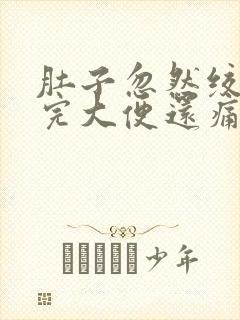 肚子忽然绞痛拉完大便还痛