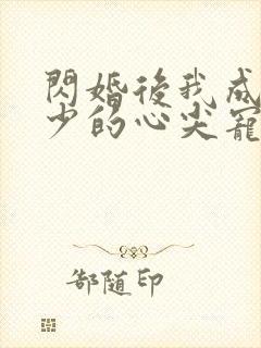 闪婚后我成了顾少的心尖宠