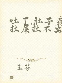 吐了,肚子疼想拉屎拉不出来怎么回事