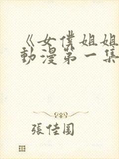 《女仆姐姐1》动漫第一集