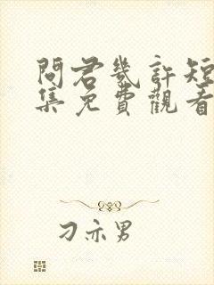 问君几许短剧全集免费观看