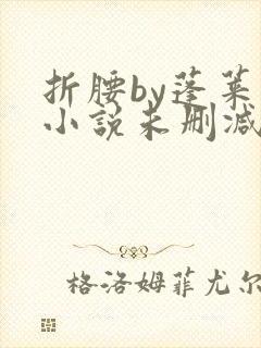 折腰by蓬莱客小说未删减版免费阅读