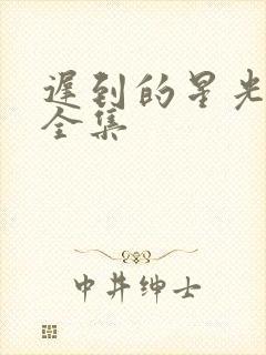 迟到的星光短剧全集