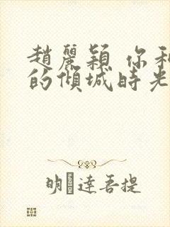 赵丽颖 你和我的倾城时光