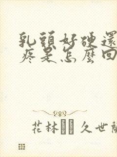 乳头好硬还有点疼是怎么回事