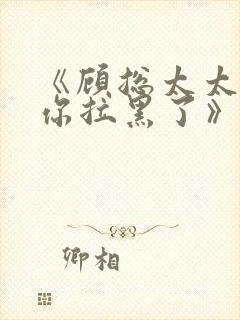 《顾总太太又把你拉黑了》短剧