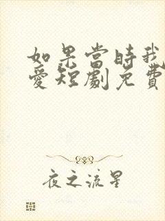 如果当时我说了爱短剧免费观看全集