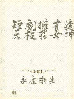 短剧拥有透视当天校花女神倒追我