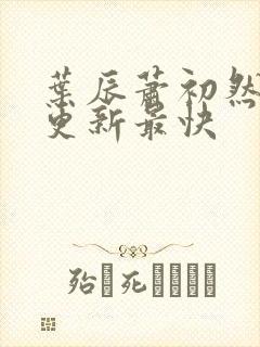 叶辰萧初然哪里更新最快