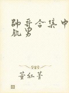 帅哥合集中的腹肌男