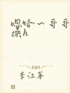 嗯哈～哥哥轻点操h