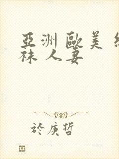 亚洲 欧美 丝袜 人妻