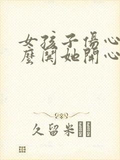 女孩子伤心了怎么哄她开心的话