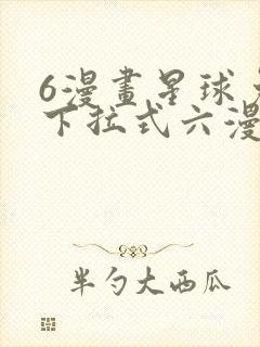 6漫画星球免费下拉式六漫画