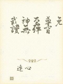 武神至尊免费阅读无弹窗