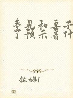 梦见和妻子和好了预示着什么