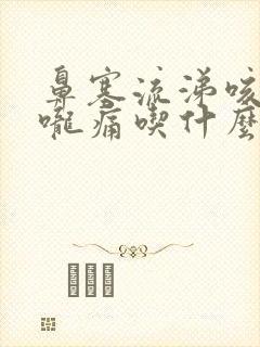 鼻塞流涕咳嗽喉咙痛吃什么药