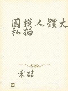 国模人体大尺度私拍