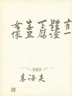 女生下体有白色像豆腐渣一样是什么情况