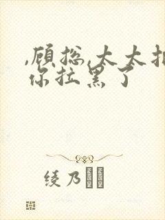 ,顾总,太太把你拉黑了