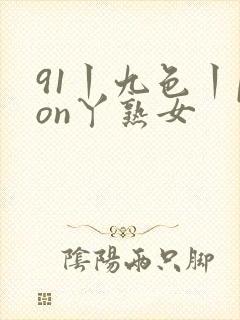 91丨九色丨pon丫熟女