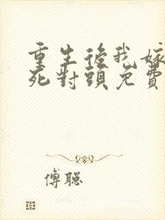 重生后我嫁给了死对头免费阅读