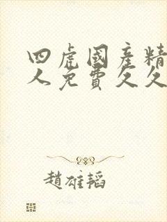 四虎国产精品成人免费久久