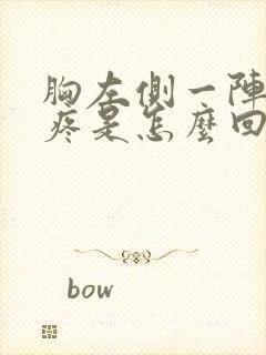 胸左侧一阵一阵疼是怎么回事