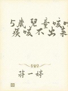 5岁儿童咳嗽有痰咳不出来怎么办