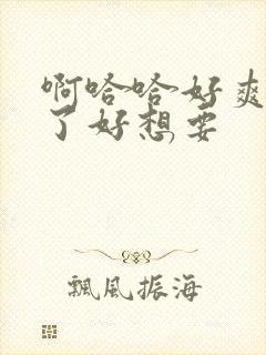 啊哈哈好爽高潮了好想要