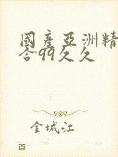 国产亚洲精品综合99久久