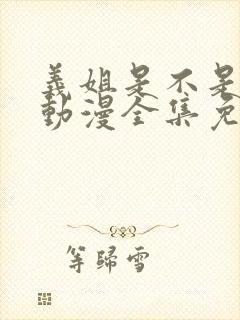 义姐是不是良妈动漫全集免费播放在