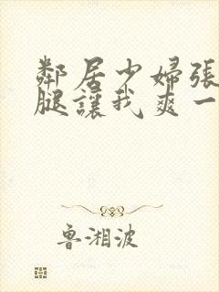 邻居少妇张开双腿让我爽一