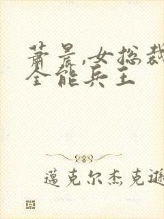 萧晨,女总裁的全能兵王