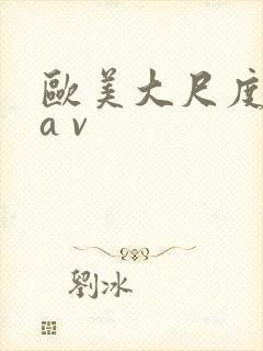 欧美大尺度视频a v