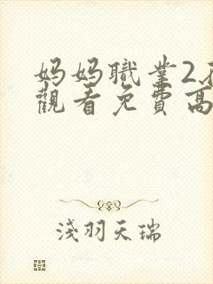 妈妈职业2在线观看免费高清电视剧