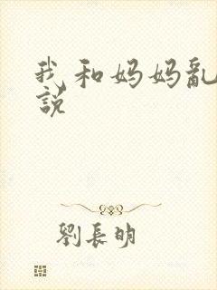 我和妈妈乱搞小说