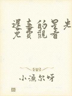 迟来的星光短剧免费观看