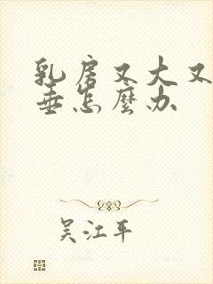 乳房又大又软下垂怎么办