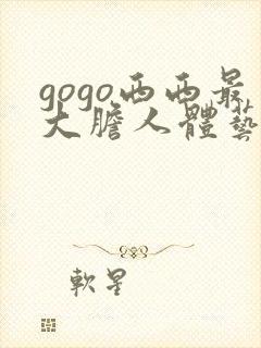 gogo西西最大胆人体艺术网