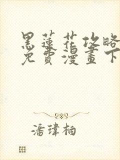 黑莲花攻略手册免费漫画下拉式六漫画