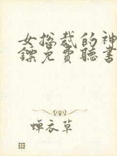 女总裁的神级保镖免费听书