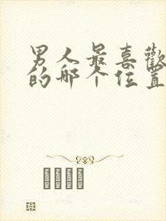 男人最喜欢女人的哪个位置?