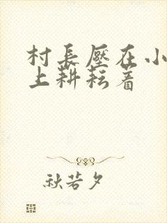 村长压在小萍身上耕耘着